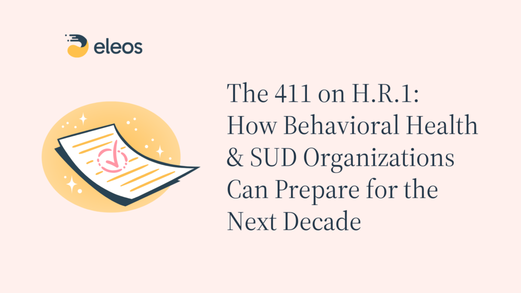 The 411 on H.R.1: How Behavioral Health & SUD Organizations Can Prepare for the Next Decade