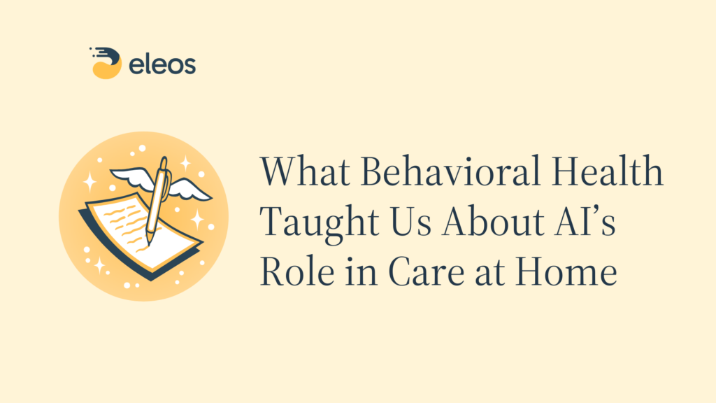 Beyond the Note: What Behavioral Health Taught Us About AI’s Role in Care at Home