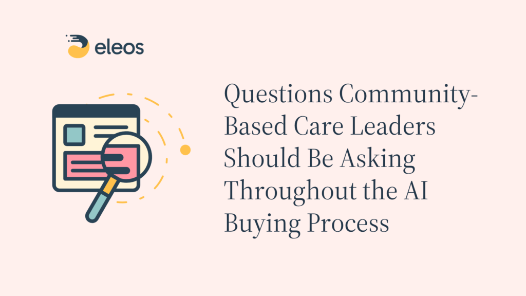 Questions Community-Based Care Leaders Should Be Asking Throughout the AI Buying Process