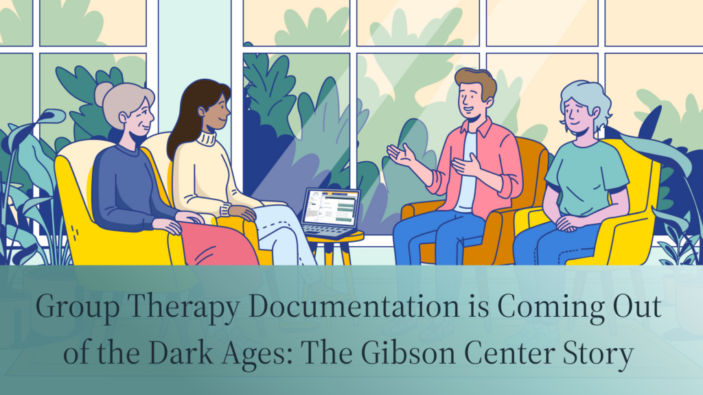 Group Therapy Documentation is Coming Out of the Dark Ages: The Gibson Center Story